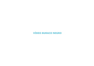 VÍDEO BURACO NEGRO
 
