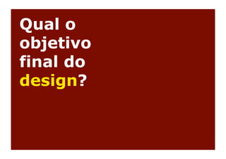 Qual o
objetivo
final do
design?
 