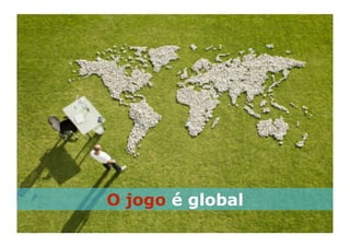 O jogo é global
 