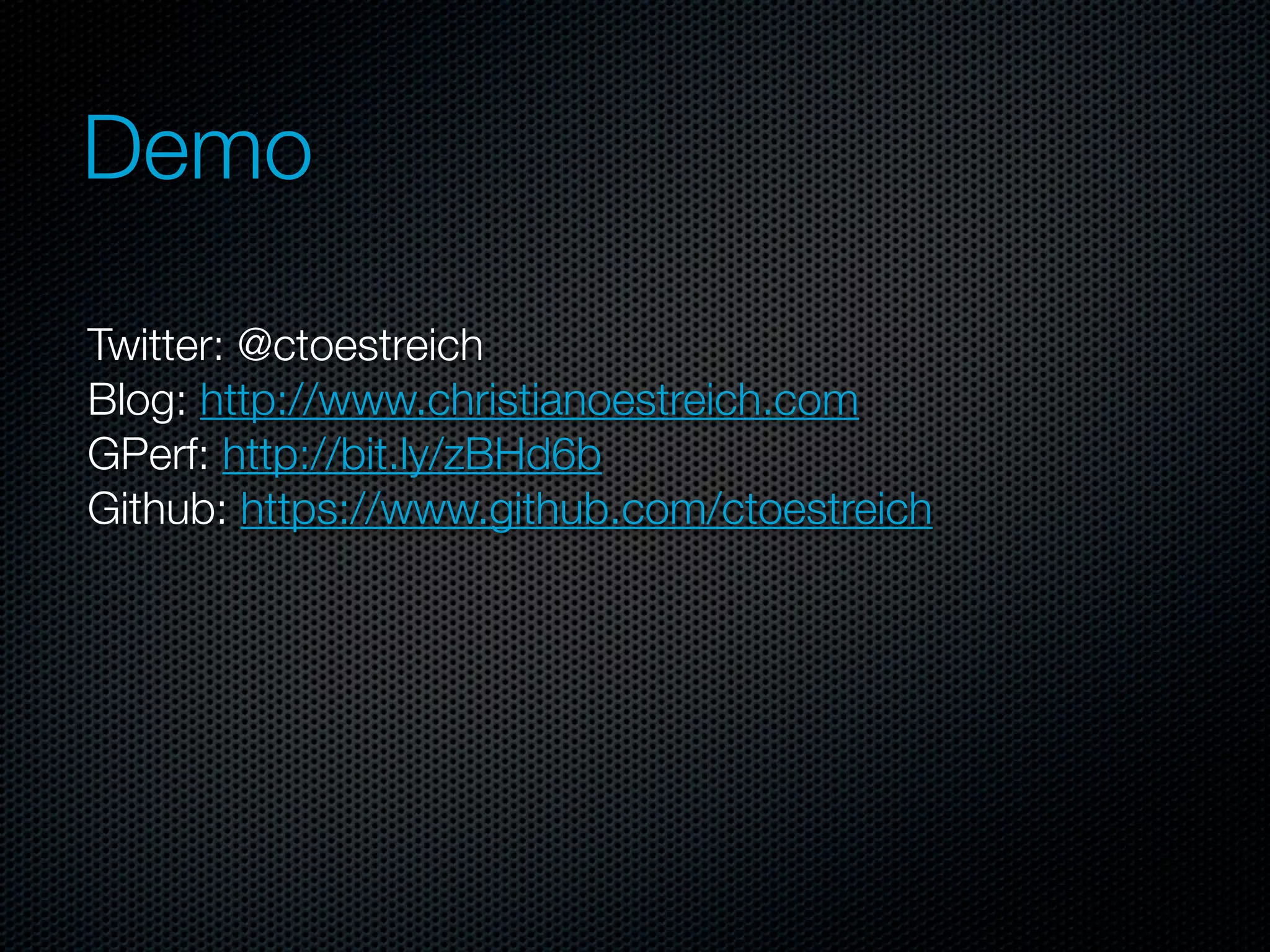 Demo

Twitter: @ctoestreich
Blog: http://www.christianoestreich.com
GPerf: http://bit.ly/zBHd6b
Github: https://www.github.com/ctoestreich
 