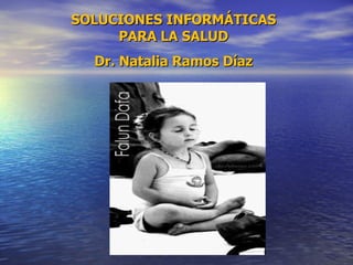 SOLUCIONES INFORMÁTICAS PARA LA SALUD Dr. Natalia Ramos Díaz 