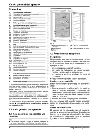 Contenido
1 Visión general del aparato.................................... 2
1.1 Vista general de los aparatos y la dotación.............. 2
1.2 Ámbito de uso del aparato........................................ 2
1.3 Conformidad............................................................ 3
1.4 Dimensiones de instalación...................................... 3
1.5 Ahorro de energía..................................................... 3
2 Notas generales sobre seguridad........................ 3
3 Componentes de uso e indicación...................... 4
3.1 Elementos de control y manejo................................ 4
3.2 Indicación de temperatura........................................ 4
4 Puesta en marcha.................................................. 5
4.1 Transporte del aparato............................................. 5
4.2 Instalación del aparato............................................. 5
4.3 Cambio de goznes................................................... 6
4.4 Inserción en el mueble de la cocina.......................... 6
4.5 Eliminación del embalaje.......................................... 6
4.6 Conexión del aparato............................................... 7
4.7 Encender el aparato................................................. 7
5 Uso.......................................................................... 7
5.1 Brillo de la indicación de temperatura....................... 7
5.2 Bloqueo contra la manipulación por niños................ 7
5.3 Alarma de temperatura............................................. 7
5.4 Congelación de alimentos........................................ 8
5.5 Descongelación de alimentos.................................. 8
5.6 Ajustar la temperatura.............................................. 8
5.7 SuperFrost............................................................... 8
5.8 Cajones.................................................................... 8
5.9 Superficies de depósito............................................ 9
5.10 VarioSpace............................................................... 9
5.11 Sistema de información............................................ 9
5.12 Acumuladores de frío............................................... 9
6 Mantenimiento....................................................... 9
6.1 Desescarche manual................................................ 9
6.2 Limpiar el aparato..................................................... 9
6.3 Servicio postventa.................................................... 10
7 Averías.................................................................... 10
8 Puesta fuera de servicio....................................... 11
8.1 Desconectar el aparato............................................ 11
8.2 Puesta fuera de servicio........................................... 11
9 Desechar el aparato.............................................. 11
El fabricante trabaja continuamente para seguir desarrollando
todos los tipos y modelos. Por lo tanto, agradeceríamos su
comprensión ante posibles modificaciones de la forma, el
equipo y la técnica.
Para conocer todas las ventajas de su nuevo aparato, lea dete-
nidamente las indicaciones de este manual.
Las instrucciones son válidas para varios modelos; pueden
producirse variaciones. Las secciones que sólo se refieren a
determinados aparatos aparecen marcadas con un asterisco
(*).
Las instrucciones de procedimiento aparecen marcadas
con un , los resultados de procedimiento aparecen
marcados con un .
1 Visión general del aparato
1.1 Vista general de los aparatos y la
dotación
Nota
u Las bandejas, cajones o cestos se entregan colocados de
tal manera que se logre una eficiencia energética óptima.
Fig. 1
(1) Elementos de control y
manejo
(4) Placa de características
(2) VarioSpace (5) Patas regulables en altura
(3) Cajón
1.2 Ámbito de uso del aparato
Uso previsto
El aparato es adecuado exclusivamente para la
refrigeración de alimentos en entornos domés-
ticos o similares. Entre ellos se encuentra, por
ejemplo, el uso
- en cocinas para personal, hostales,
- por parte de huéspedes de casas rurales,
hoteles, moteles y otros alojamientos,
- en catering y servicios similares de venta al
por mayor.
No se permite ningún otro tipo de aplicación.
Uso incorrecto previsible
Están expresamente prohibidos los siguientes
usos:
- Almacenamiento y refrigeración de medica-
mentos, plasma sanguíneo, preparados de
laboratorio o sustancias y productos similares
basados en la directiva sobre productos sani-
tarios 2007/47/CE
- Empleo en zonas con peligro de explosión
Un uso abusivo del aparato puede provocar
daños en el producto almacenado o su dete-
rioro.
Clases de climatización
El aparato se ha diseñado para el funciona-
miento a temperaturas ambiente limitadas en
función de la clase de climatización. La clase
de climatización adecuada para su aparato
figura en la placa de identificación.
Visión general del aparato
2 * según modelo y dotación
 