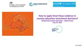 How to apply Smart Buys evidence in
country education investment decisions?
Global Education Summit – Side Event
July 23, 2021
07-23-2021
Office of Research-Innocenti
 