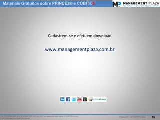 PalestraMP –GP EXPERTS-Ativo 
39 
ITIL, PRINCE2, MSP, M_o_R, P3M3, P3O, MoPand MoVare registered trade marks of AXELOS Limited. 
© 2014 ManagementPlaza International 
MateriaisGratuitossobrePRINCE2® e COBIT®5 
Cadastrem-se e efetuem download 
www.managementplaza.com.br  