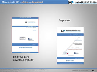 PalestraMP –GP EXPERTS-Ativo 
46 
ITIL, PRINCE2, MSP, M_o_R, P3M3, P3O, MoPand MoVare registered trade marks of AXELOS Limited. 
© 2014 ManagementPlaza International 
Manuais da MP -efetueo download 
Em breve para download gratuito 
Disponível  
