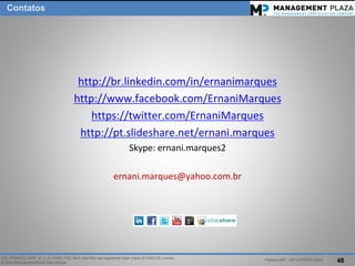 PalestraMP –GP EXPERTS-Ativo 
48 
ITIL, PRINCE2, MSP, M_o_R, P3M3, P3O, MoPand MoVare registered trade marks of AXELOS Limited. 
© 2014 ManagementPlaza International 
Contatos 
http://br.linkedin.com/in/ernanimarques 
http://www.facebook.com/ErnaniMarques 
https://twitter.com/ErnaniMarques 
http://pt.slideshare.net/ernani.marques 
Skype: ernani.marques2 
ernani.marques@yahoo.com.br  