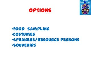 OPTIONS


•Food Sampling
•Costumes
•Speakers/Resource Persons
•Souvenirs
 