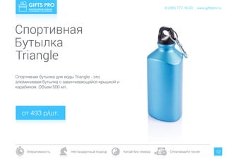 www.giftspro.ru8 (495) 777-19-20
Оперативность Нестандартный подход Китай без гемора Оплачивайте после 12
Спортивная бутылка для воды Triangle - это
алюминиевая бутылка с завинчивающейся крышкой и
карабином. Объем 500 мл.
от 493 р/шт.
www.giftspro.ru8 (495) 777-19-20
Спортивная
Бутылка
Triangle
 