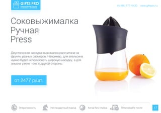 www.giftspro.ru8 (495) 777-19-20
Оперативность Нестандартный подход Китай без гемора Оплачивайте после 17
Двусторонняя насадка-выжималка рассчитана на
фрукты разных размеров. Например, для апельсина
нужно будет использовать широкую насадку, а для
лимона узкую - она с другой стороны.
от 2477 р/шт.
www.giftspro.ru8 (495) 777-19-20
Соковыжималка
Ручная
Press
 
