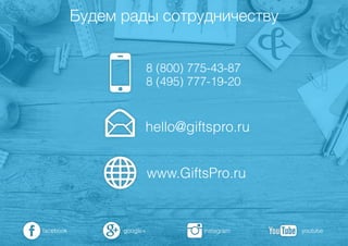 8 (800) 775-43-87
8 (495) 777-19-20
hello@giftspro.ru
www.GiftsPro.ru
google+ instagramfacebook youtube
Будем рады сотрудничеству
 