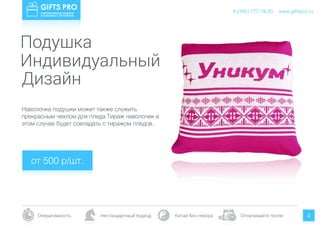 www.giftspro.ru8 (495) 777-19-20
Оперативность Нестандартный подход Китай без гемора Оплачивайте после 4
Подушка
Индивидуальный
Наволочка подушки может также служить
прекрасным чехлом для пледа.Тираж наволочек в
этом случае будет совпадать с тиражом пледов.
Дизайн
от 500 р/шт.
www.giftspro.ru8 (495) 777-19-20
 