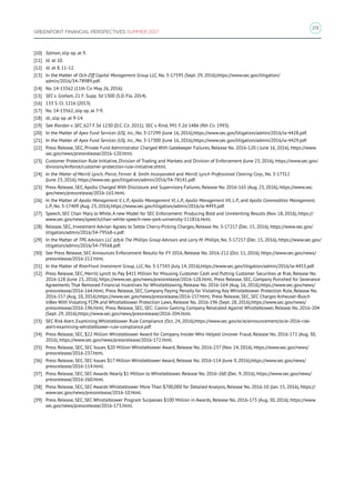 29
GREENPOINT FINANCIAL PERSPECTIVES SUMMER 2017
[10]	 Salman, slip op. at 9.
[11]	 Id. at 10.
[12]	 Id. at 8, 11-12.
[13]	 In the Matter of Och-Ziff Capital Management Group LLC, No. 3-17595 (Sept. 29, 2016),https://www.sec.gov/litigation/
admin/2016/34-78989.pdf.
[14]	 No. 14-13562 (11th Cir. May 26, 2016).
[15]	 SEC v. Graham, 21 F. Supp. 3d 1300 (S.D. Fla. 2014).
[16]	 133 S. Ct. 1216 (2013).
[17]	 No. 14-13562, slip op. at 7-9.
[18]	 Id., slip op. at 9-14.
[19]	 See Riordan v. SEC, 627 F.3d 1230 (D.C. Cir. 2011); SEC v. Rind, 991 F.2d 1486 (9th Cir. 1993).
[20]	 In the Matter of Apex Fund Services (US), Inc., No. 3-17299 (June 16, 2016),https://www.sec.gov/litigation/admin/2016/ia-4428.pdf.
[21]	 In the Matter of Apex Fund Services (US), Inc., No. 3-17300 (June 16, 2016),https://www.sec.gov/litigation/admin/2016/ia-4429.pdf.
[22]	 Press Release, SEC, Private Fund Administrator Charged With Gatekeeper Failures, Release No. 2016-120 ( June 16, 2016), https://www.
sec.gov/news/pressrelease/2016-120.html.
[23]	 Customer Protection Rule Initiative, Division of Trading and Markets and Division of Enforcement (June 23, 2016), https://www.sec.gov/
divisions/enforce/customer-protection-rule-initiative.shtml.
[24]	 In the Matter of Merrill Lynch, Pierce, Fenner  Smith Incorporated and Merrill Lynch Professional Clearing Corp., No. 3-17312
(June 23, 2016), https://www.sec.gov/litigation/admin/2016/34-78141.pdf.
[25]	 Press Release, SEC, Apollo Charged With Disclosure and Supervisory Failures, Release No. 2016-165 (Aug. 23, 2016), https://www.sec.
gov/news/pressrelease/2016-165.html.
[26]	 In the Matter of Apollo Management V, L.P., Apollo Management VI, L.P., Apollo Management VII, L.P., and Apollo Commodities Management,
L.P., No. 3-17409 (Aug. 23, 2016),https://www.sec.gov/litigation/admin/2016/ia-4493.pdf.
[27]	 Speech, SEC Chair Mary Jo White, A new Model for SEC Enforcement: Producing Bold and Unrelenting Results (Nov. 18, 2016), https://
www.sec.gov/news/speech/chair-white-speech-new-york-university-111816.html.
[28]	 Release, SEC, Investment Adviser Agrees to Settle Cherry-Picking Charges, Release No. 3-17217 (Dec. 15, 2016), https://www.sec.gov/
litigation/admin/2016/34-79568-s.pdf.
[29]	 In the Matter of TPG Advisors LLC d/b/a The Phillips Group Advisors and Larry M. Phillips, No. 3-17217 (Dec. 15, 2016), https://www.sec.gov/
litigation/admin/2016/34-79568.pdf.
[30]	 See Press Release, SEC Announces Enforcement Results for FY 2016, Release No. 2016-212 (Oct. 11, 2016), https://www.sec.gov/news/
pressrelease/2016-212.html.
[31]	 In the Matter of RiverFront Investment Group, LLC, No. 3-17343 (July 14, 2016),https://www.sec.gov/litigation/admin/2016/ia-4453.pdf.
[32]	 Press Release, SEC, Merrill Lynch to Pay $415 Million for Misusing Customer Cash and Putting Customer Securities at Risk, Release No.
2016-128 (June 23, 2016), https://www.sec.gov/news/pressrelease/2016-128.html; Press Release, SEC, Company Punished for Severance
Agreements That Removed Financial Incentives for Whistleblowing, Release No. 2016-164 (Aug. 16, 2016),https://www.sec.gov/news/
pressrelease/2016-164.html; Press Release, SEC, Company Paying Penalty for Violating Key Whistleblower Protection Rule, Release No.
2016-157 (Aug. 10, 2016),https://www.sec.gov/news/pressrelease/2016-157.html; Press Release, SEC, SEC Charges Anheuser-Busch
InBev With Violating FCPA and Whistleblower Protection Laws, Release No. 2016-196 (Sept. 28, 2016),https://www.sec.gov/news/
pressrelease/2016-196.html; Press Release, SEC, SEC: Casino Gaming Company Retaliated Against Whistleblower, Release No. 2016-204
(Sept. 29, 2016),https://www.sec.gov/news/pressrelease/2016-204.html.
[33]	 SEC Risk Alert, Examining Whistleblower Rule Compliance (Oct. 24, 2016),https://www.sec.gov/ocie/announcement/ocie-2016-risk-
alert-examining-whistleblower-rule-compliance.pdf.
[34]	 Press Release, SEC, $22 Million Whistleblower Award for Company Insider Who Helped Uncover Fraud, Release No. 2016-172 (Aug. 30,
2016), https://www.sec.gov/news/pressrelease/2016-172.html.
[35]	 Press Release, SEC, SEC Issues $20 Million Whistleblower Award, Release No. 2016-237 (Nov. 14, 2016), https://www.sec.gov/news/
pressrelease/2016-237.html.
[36]	 Press Release, SEC, SEC Issues $17 Million Whistleblower Award, Release No. 2016-114 (June 9, 2016),https://www.sec.gov/news/
pressrelease/2016-114.html.
[37]	 Press Release, SEC, SEC Awards Nearly $1 Million to Whistleblower, Release No. 2016-260 (Dec. 9, 2016), https://www.sec.gov/news/
pressrelease/2016-260.html.
[38]	 Press Release, SEC, SEC Awards Whistleblower More Than $700,000 for Detailed Analysis, Release No. 2016-10 (Jan. 15, 2016), https://
www.sec.gov/news/pressrelease/2016-10.html.
[39]	 Press Release, SEC, SEC Whistleblower Program Surpasses $100 Million in Awards, Release No. 2016-173 (Aug. 30, 2016), https://www.
sec.gov/news/pressrelease/2016-173.html.
 