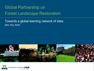 Global Partnership on
Forest Landscape Restoration
Towards a global learning network of sites
(Bali, May 2009)
 