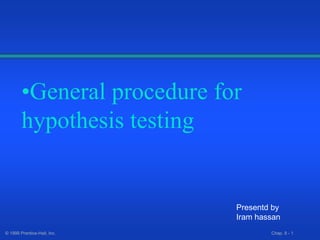 © 1999 Prentice-Hall, Inc. Chap. 8 - 1
•General procedure for
hypothesis testing
Presentd by
Iram hassan
 