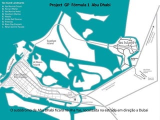 Project  GP  Fórmula 1  Abu Dhabi O autódromo de Abu Dhabi ficará na ilha Yas, localizada na estrada em direção a Dubai 