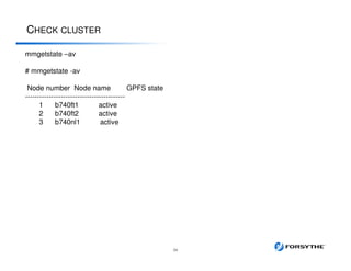 CHECK CLUSTER
34
mmgetstate –av
# mmgetstate -av
Node number Node name GPFS state
------------------------------------------
1 b740ft1 active
2 b740ft2 active
3 b740nl1 active
 