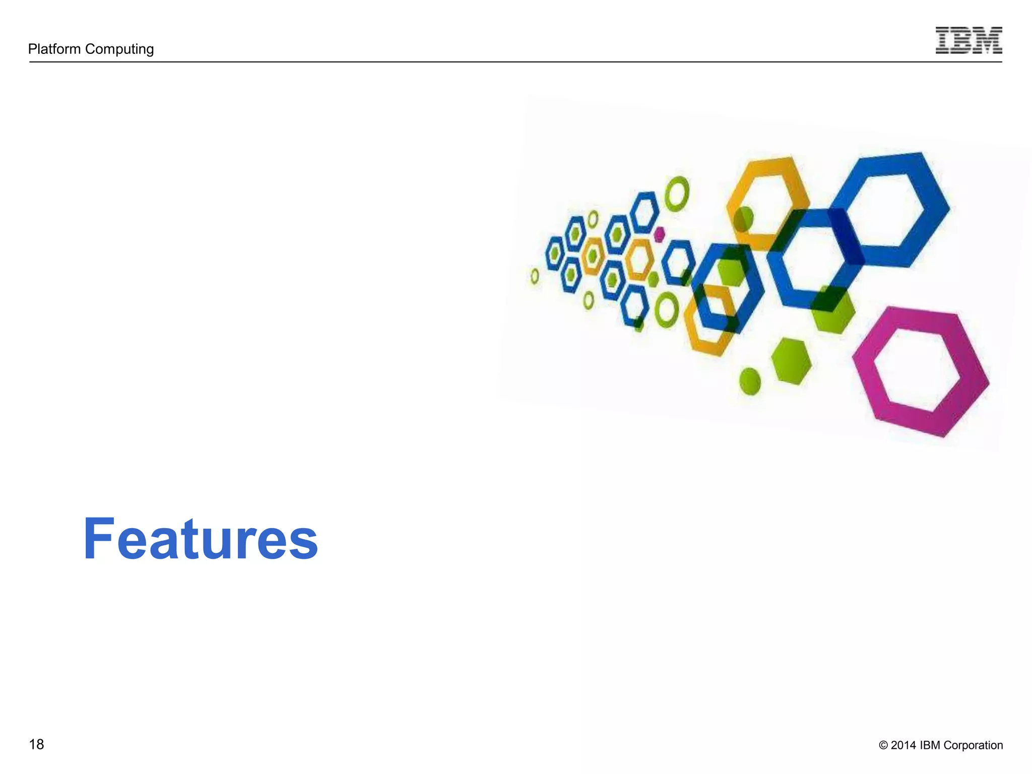 © 2014 IBM Corporation Platform Computing 18 Features 