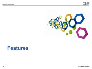 © 2014 IBM Corporation 
Platform Computing 
18 
Features 
 