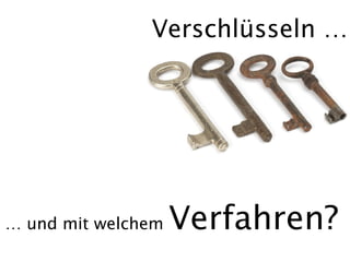 Verschlüsseln …




… und mit welchem   Verfahren?
 
