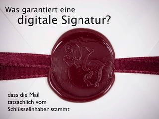 Was garantiert eine
   digitale Signatur?




dass die Mail
tatsächlich vom
Schlüsselinhaber stammt
 