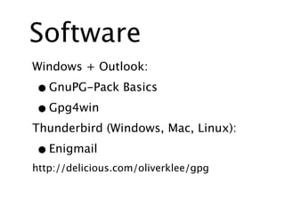 Software
Windows + Outlook:

• GnuPG-Pack Basics
• Gpg4win
Thunderbird (Windows, Mac, Linux):

• Enigmail
http://delicious.com/oliverklee/gpg
 