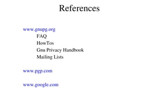 References
www.gnupg.org
           FAQ
           HowTos
           Gnu Privacy Handbook
           Mailing Lists
www.pgp.com
www.google.com 

 