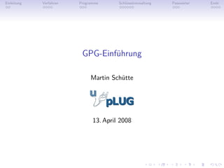 Einleitung   Verfahren   Programme      Schlüsselverwaltung   Passwörter   Ende




                          GPG-Einführung

                              Martin Schütte




                               13. April 2008
 