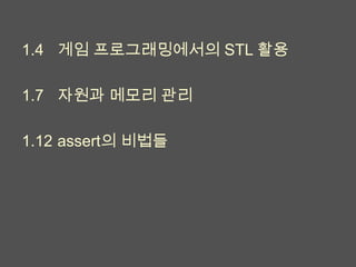 1.4 게임 프로그래밍에서의 STL 활용

1.7 자원과 메모리 관리

1.12 assert의 비법들
 