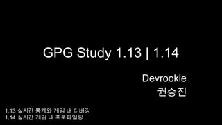 GPG Study 1.13 | 1.14 Devrookie 권승진 1.13 실시간 통계와 게임 내 디버깅 1.14 실시간 게임 내 프로파일링 