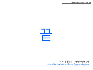 객체지향적 프로그래밍과 설계기법
끝
‘ GPG를 공부하자’ 페이스북 페이지
https://www.facebook.com/gpgstudygogo
 