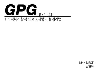 GPG 
P. 44 - 58 
1.1 객체지향적 프로그래밍과 설계기법 
NHN NEXT 
남현욱 
 