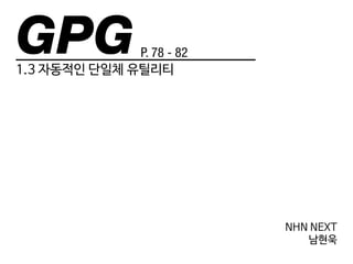 GPG 
1.3 자동적인 단일체 유틸리티 
P. 78 - 82 
NHN NEXT 
남현욱 
 