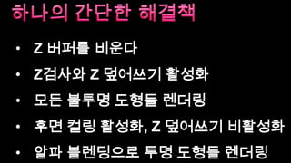 투명한 객체 그리기알파 블렌딩𝑅𝐺𝐵𝑟𝑒𝑠𝑢𝑙𝑡=𝑅𝐺𝐵𝑠𝑜𝑢𝑟𝑐𝑒×𝐴𝑠𝑜𝑢𝑟𝑐𝑒 + 𝑅𝐺𝐵𝑑𝑒𝑠𝑡𝑖𝑛𝑎𝑡𝑖𝑜𝑛×(1.0 − 𝐴𝑠𝑜𝑢𝑟𝑐𝑒) 