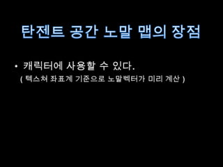 탄젠트 공간 노말맵의 장점캐릭터에 사용할 수 있다.( 텍스쳐좌표계 기준으로 노말벡터가 미리 계산 )