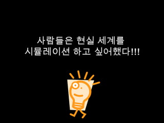 사람들은 현실 세계를 시뮬레이션 하고 싶어했다!!!