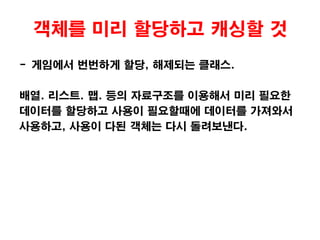 가벼운 생성자를 사용할 것- 생성자가 호출될 때 마다 초기화가 필요하지 않는 변수들도 초기화가 일어난다.- 자주 사용되는 행렬이나 벡터는 초기화 함수로 따로 관리하자.자동으로 객체를 복사하고 싶지 않으면 Operator= 를 	private 로 선언하자.- 내부적인 임시객체 생성을 방지하기 위해서 explicit를 선언하는 습관을 들이자.