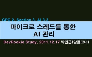 GPG 2. Section 3. AI 3.3

    마이크로 스레드를 통한
        AI 관리
DevRookie Study, 2011.12.17 박민근(알콜코더)
 