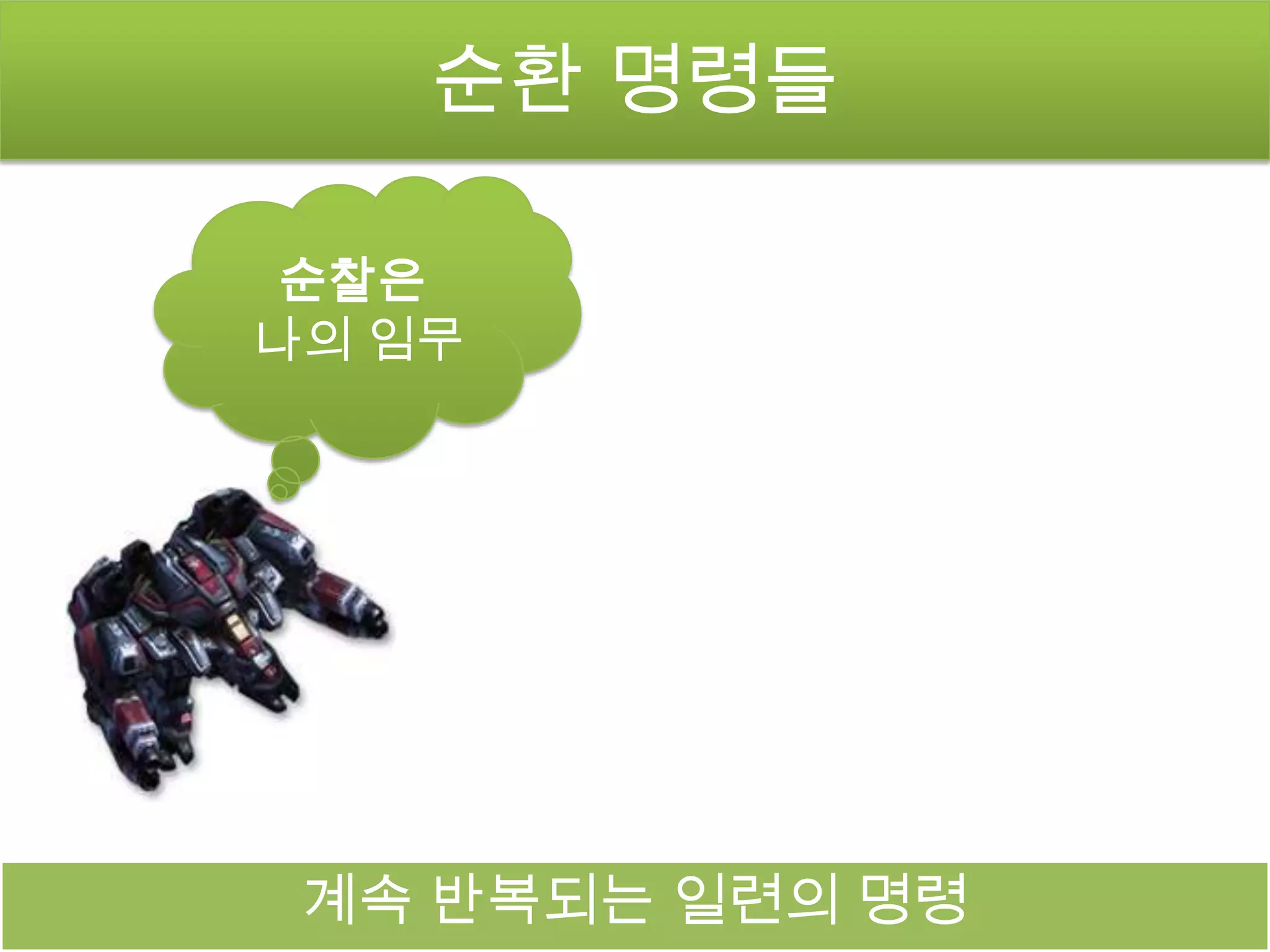 순환 명령들

순찰은
나의 임무




 계속 반복되는 일련의 명령
 