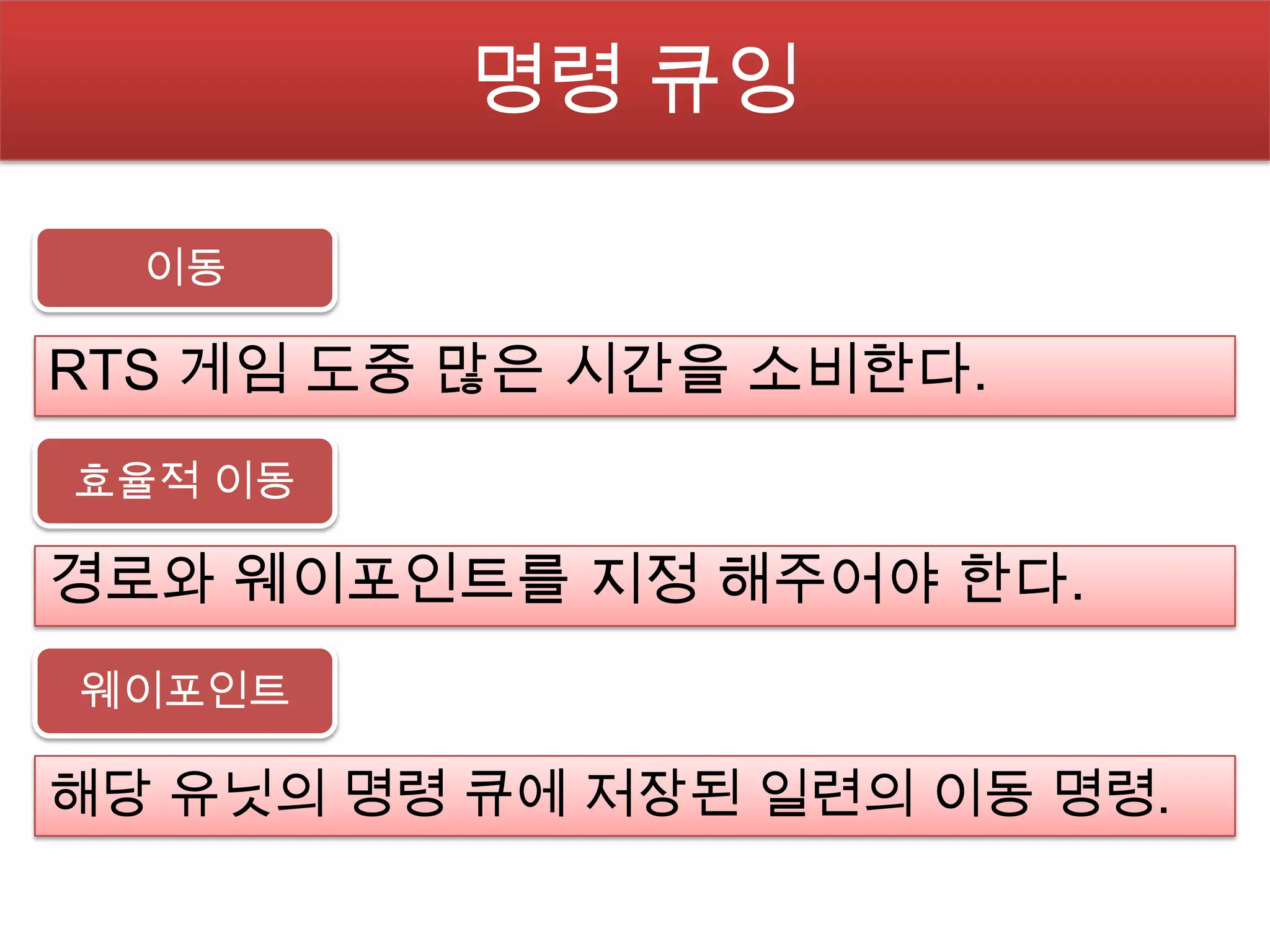 명령 큐잉

  이동

RTS 게임 도중 많은 시간을 소비한다.
효율적 이동

경로와 웨이포인트를 지정 해주어야 한다.
웨이포인트

해당 유닛의 명령 큐에 저장된 일련의 이동 명령.
 