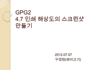 GPG2
4.7 인쇄 해상도의 스크린샷
만들기




         2012.07.07
         구경원(돼지고기)
 