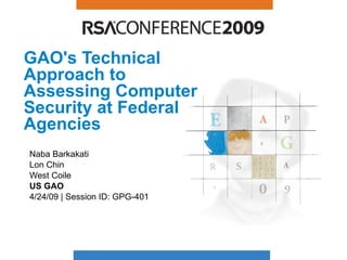 GAO's Technical Approach to Assessing Computer Security at Federal Agencies Naba Barkakati Lon Chin West Coile US   GAO 4/24/09 | Session ID: GPG-401 