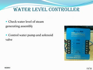 23/35
WATER LEVEL CONTROLLER
 Check water level of steam
generating assembly
 Control water pump and solenoid
valve
 