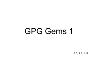 GPG Gems 1

             1.3, 1.5, 1.11
 