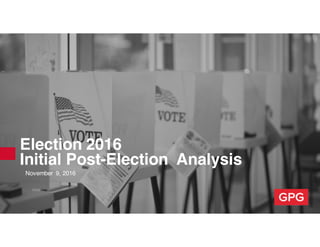 Election 2016
Initial Post-Election Analysis
November 9, 2016
 