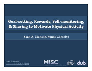 Goal-setting, Rewards, Self-monitoring,
  & Sharing to Motivate Physical Activity

                  Sean A. Munson, Sunny Consolvo




slides, details @
smunson.com/talks/ph2012       Michigan Interactive and Social Computing
 