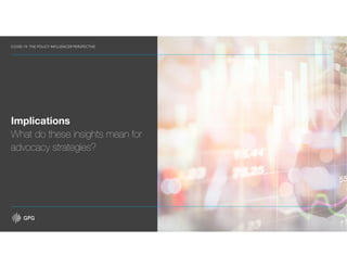 COVID-19: THE POLICY INFLUENCER PERSPECTIVE MAY 2020
19
Implications
What do these insights mean for
advocacy strategies?
 