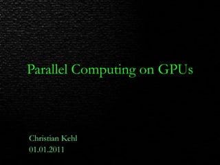 Parallel Computing on GPUs Christian Kehl 01.01.2011 