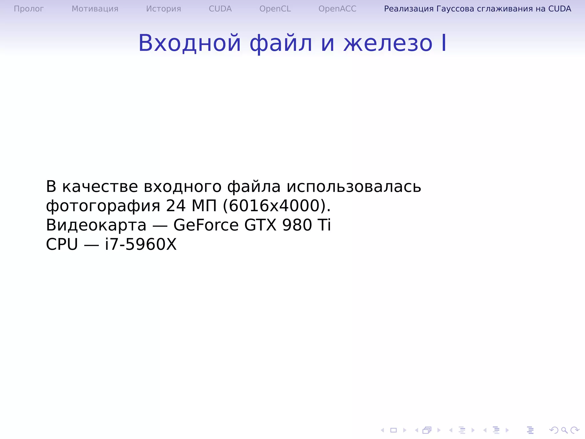 .
.
.
.
.
.
.
.
.
.
.
.
.
.
.
.
.
.
.
.
.
.
.
.
.
.
.
.
.
.
.
.
.
.
.
.
.
.
.
.
Пролог Мотивация История CUDA OpenCL OpenACC Реализация Гауссова сглаживания на CUDA
Входной файл и железо I
В качестве входного файла использовалась
фотогорафия 24 МП (6016x4000).
Видеокарта — GeForce GTX 980 Ti
CPU — i7-5960X
 