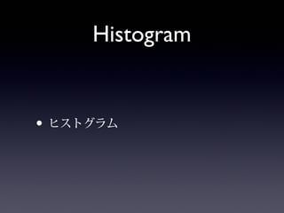 Histogram
• ヒストグラム
 