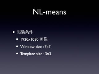 NL-means
• 実験条件
• 1920x1080画像
• Window size : 7x7
• Template size : 3x3
 